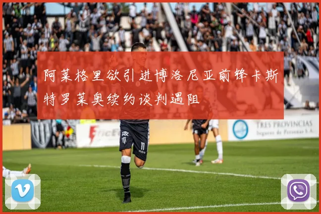 阿莱格里欲引进博洛尼亚前锋卡斯特罗莱奥续约谈判遇阻