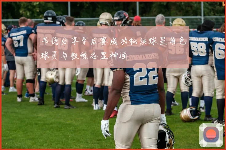 韦德分享季后赛成功秘诀球星角色球员与教练各显神通