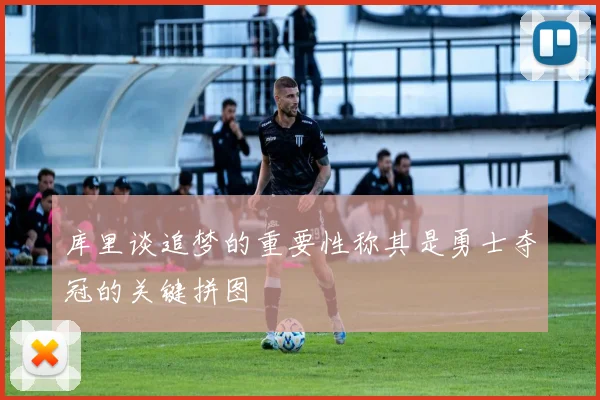 库里谈追梦的重要性称其是勇士夺冠的关键拼图