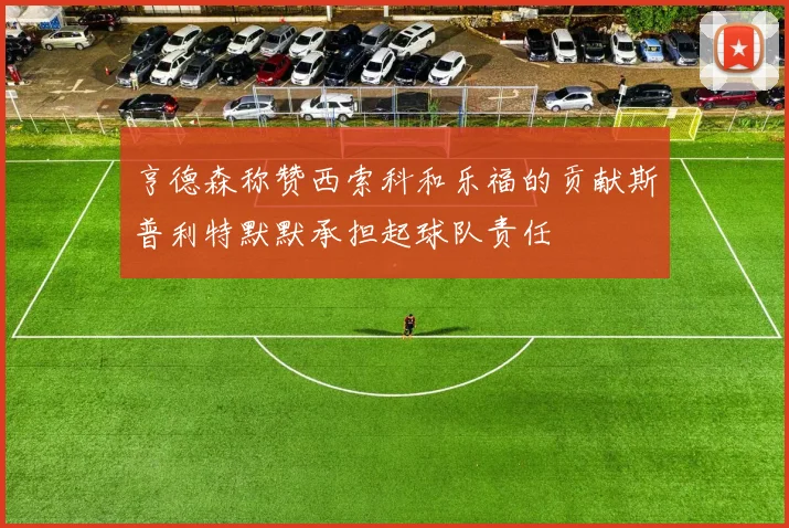 亨德森称赞西索科和乐福的贡献斯普利特默默承担起球队责任