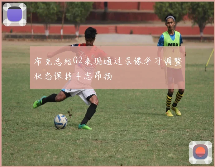 布克总结G2表现通过录像学习调整状态保持斗志昂扬