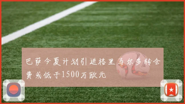 巴萨今夏计划引进格里马尔多转会费或低于1500万欧元