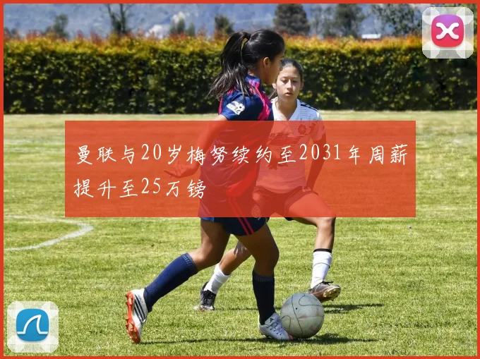 曼联与20岁梅努续约至2031年周薪提升至25万镑