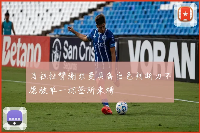 马祖拉赞谢尔曼具备出色判断力不愿被单一标签所束缚