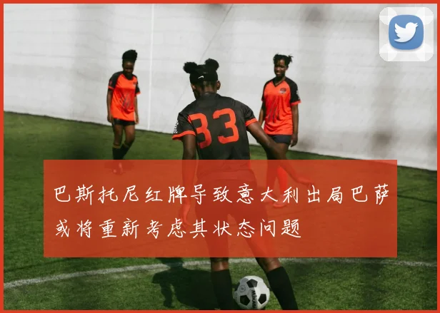 巴斯托尼红牌导致意大利出局巴萨或将重新考虑其状态问题