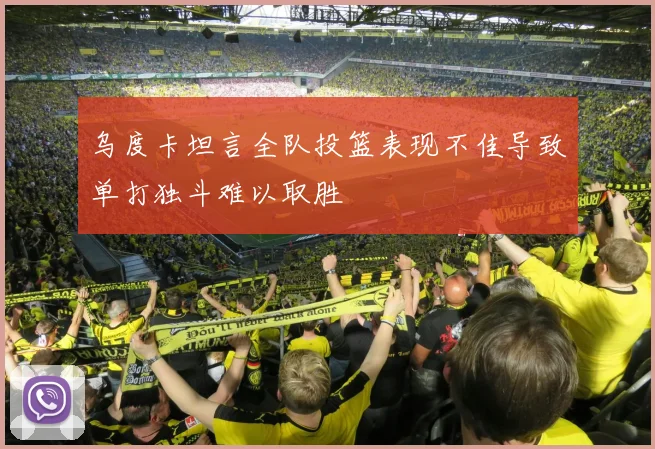 乌度卡坦言全队投篮表现不佳导致单打独斗难以取胜