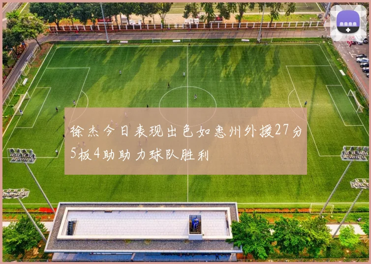 徐杰今日表现出色如惠州外援27分5板4助助力球队胜利