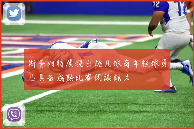 斯普利特展现出超凡球商年轻球员已具备成熟比赛阅读能力