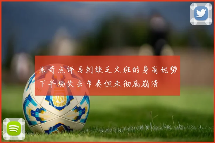 米奇点评马刺缺乏文班的身高优势下半场失去节奏但未彻底崩溃