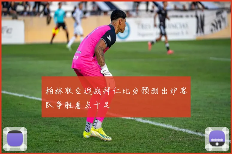 柏林联合迎战拜仁比分预测出炉客队争胜看点十足