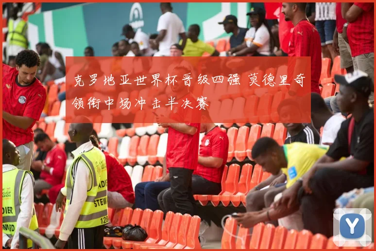 克罗地亚世界杯晋级四强 莫德里奇领衔中场冲击半决赛