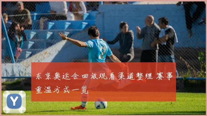 东京奥运会回放观看渠道整理 赛事重温方式一览