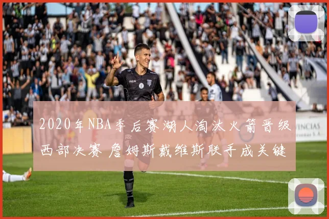 2020年NBA季后赛湖人淘汰火箭晋级西部决赛 詹姆斯戴维斯联手成关键