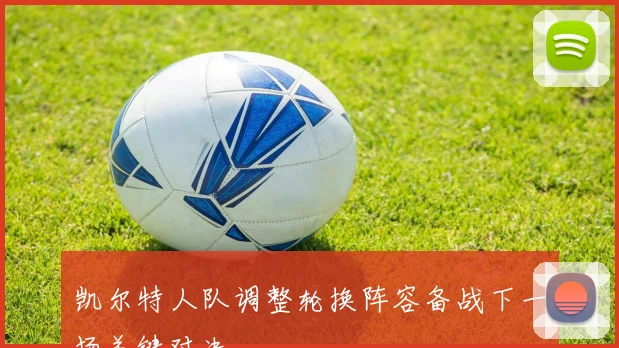 凯尔特人队调整轮换阵容备战下一场关键对决