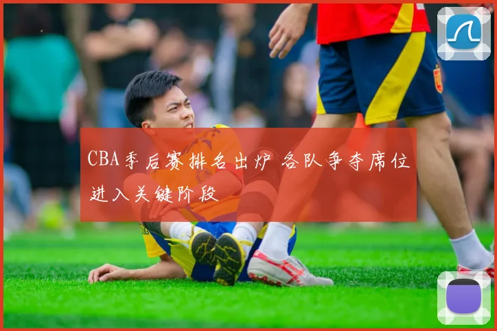 CBA季后赛排名出炉 各队争夺席位进入关键阶段